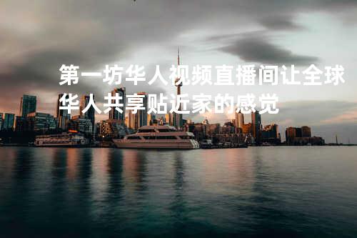 第一坊华人视频直播间-让全球华人共享贴近家的感觉