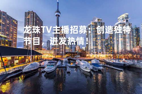 龙珠TV主播招募：创造独特节目，迸发热情！