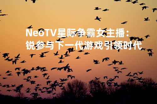 NeoTV星际争霸女主播：锐参与下一代游戏引领时代